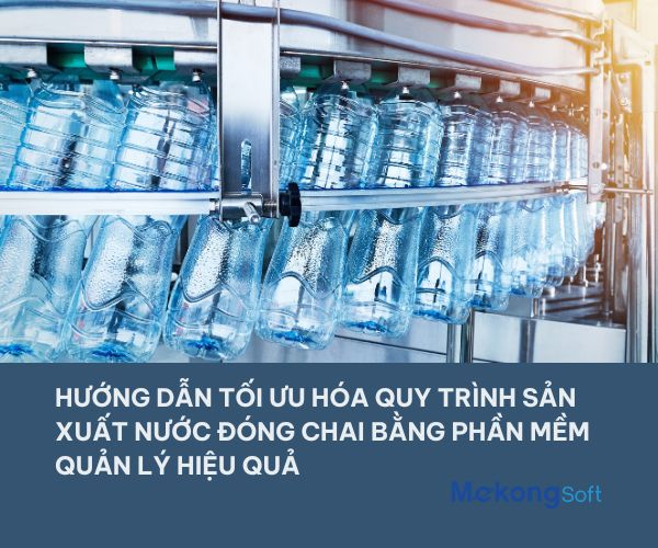 Tối ưu hóa quy trình sản xuất nước đóng chai với phần mềm quản lý