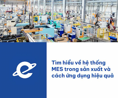 Tìm hiểu về hệ thống MES trong sản xuất và cách ứng dụng hiệu quả