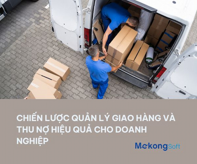 Quản lý hiệu quả giao hàng và thu nợ với hệ thống của MekongSoft