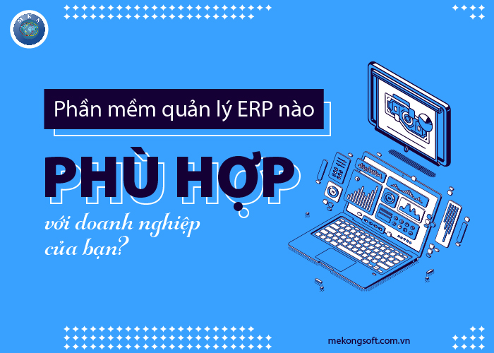 Phần mềm quản lý ERP nào phù hợp với doanh nghiệp của bạn?
